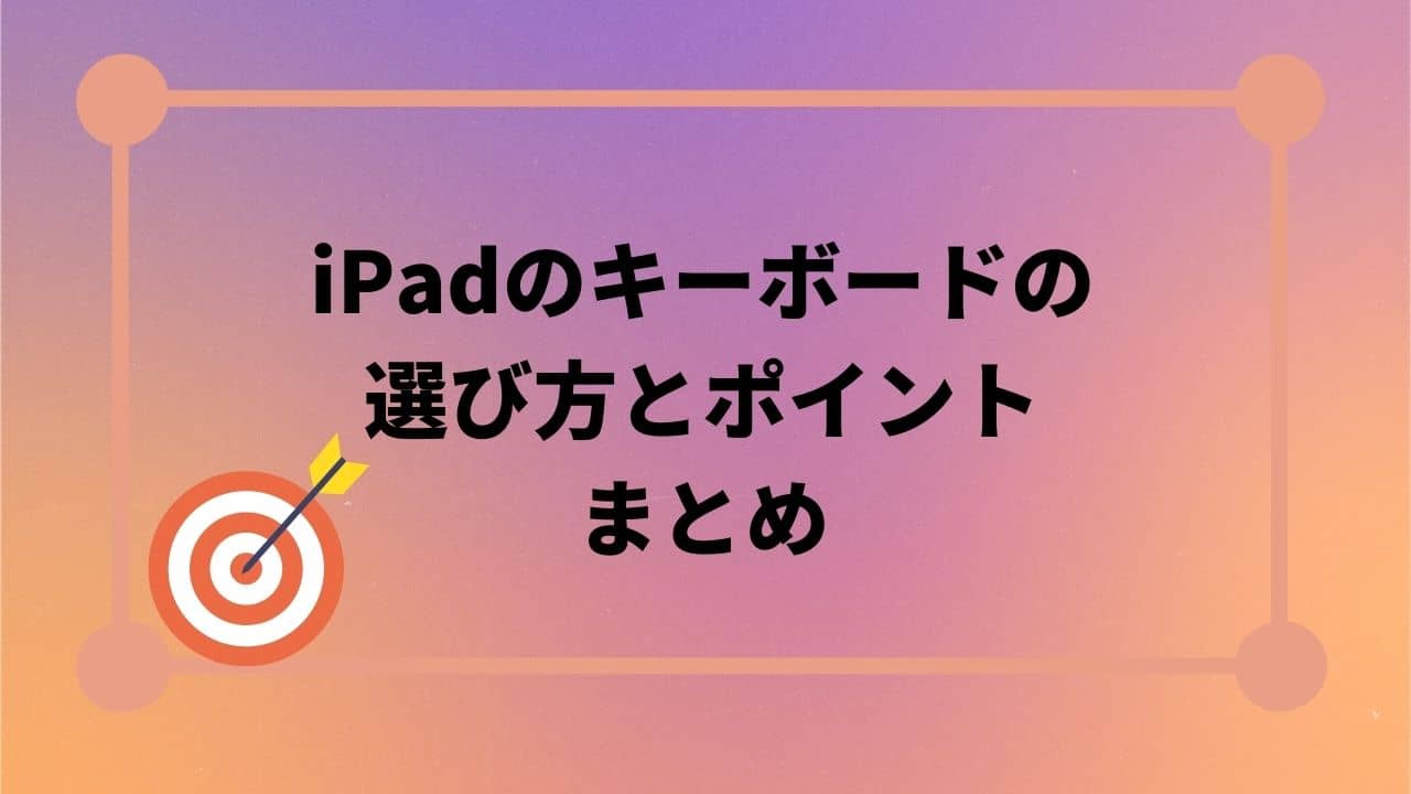 iPadにおすすめのキーボードとその選び方のまとめ
