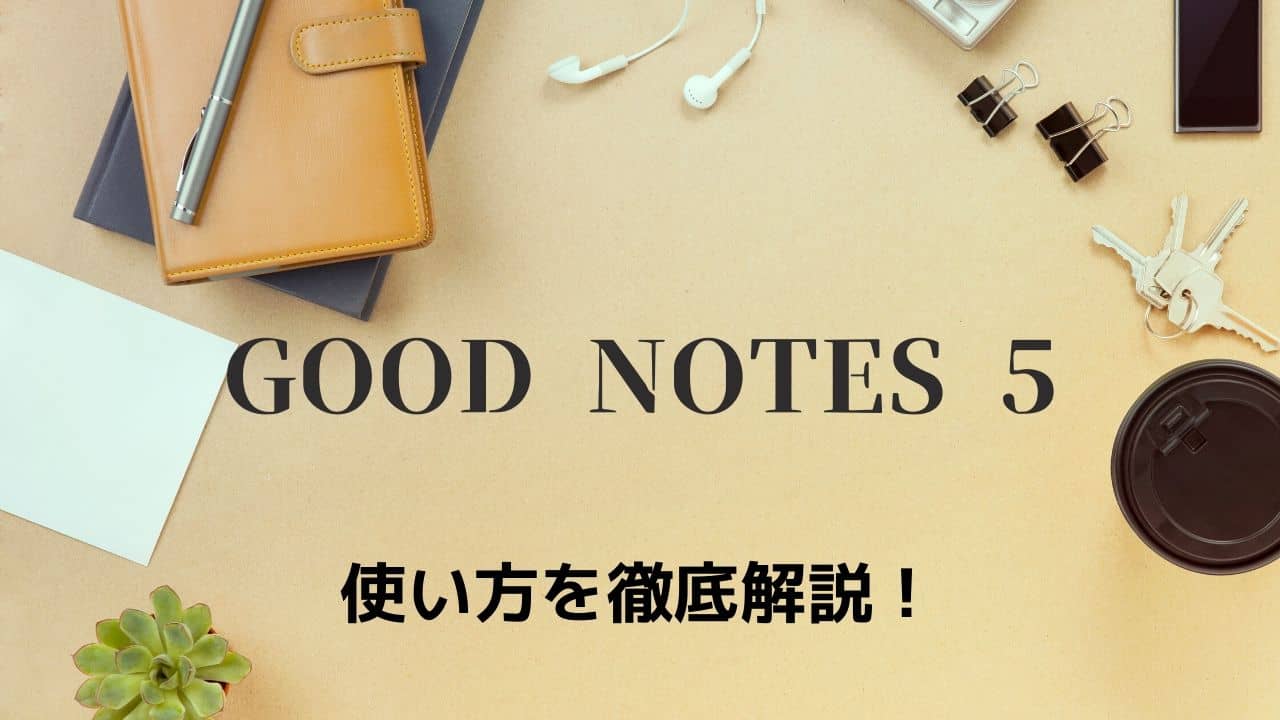 ノートアプリのド定番 Good Notes 5の機能や使い方を徹底解説 完全保存版