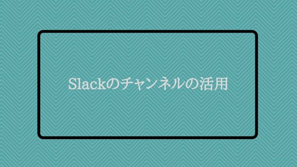 Slackのチャンネルの活用