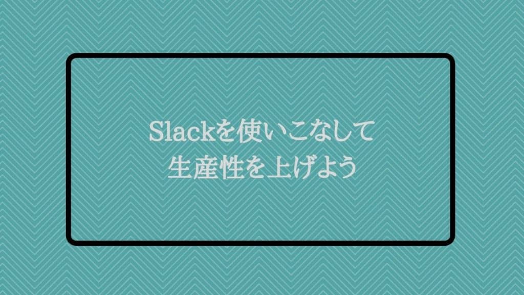 Slackを使いこなして生産性を上げよう