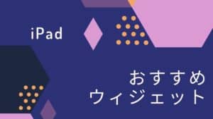 iPadのおすすめのウィジェット6選と設定方法【生産性を上げる】