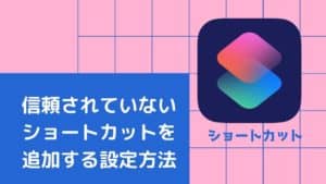 【iPad/iPhone】信頼されていない共有ショートカットを追加する設定方法