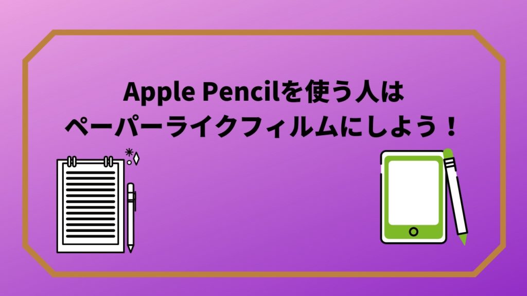 Apple Pencilを使う人は、ペーパーライクフィルムにしよう！