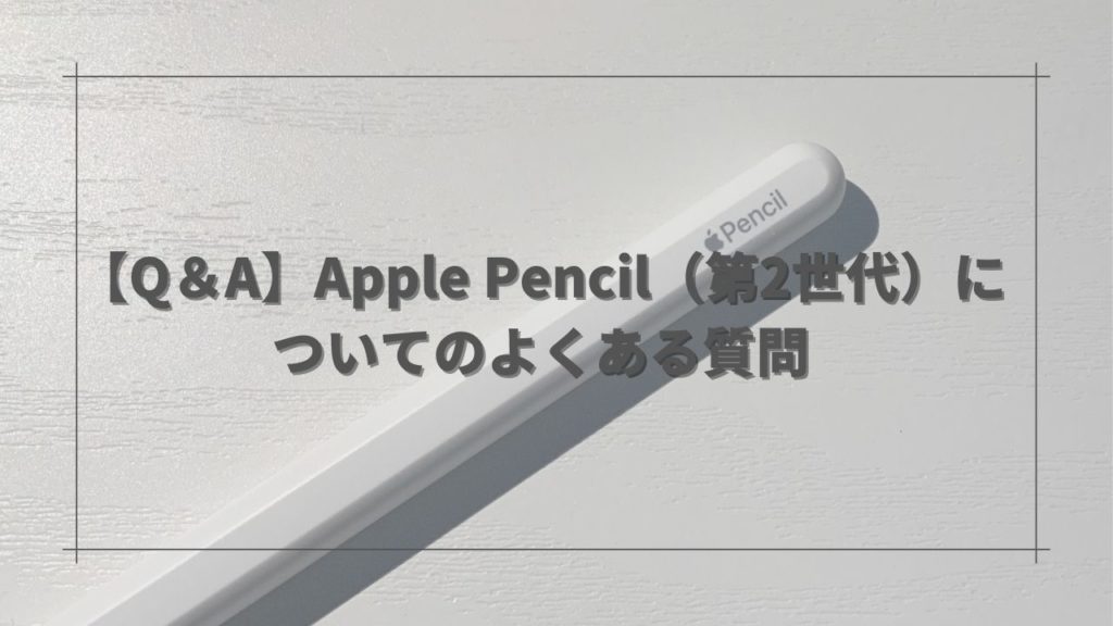 【Q＆A】Apple Pencil（第2世代）についてのよくある質問