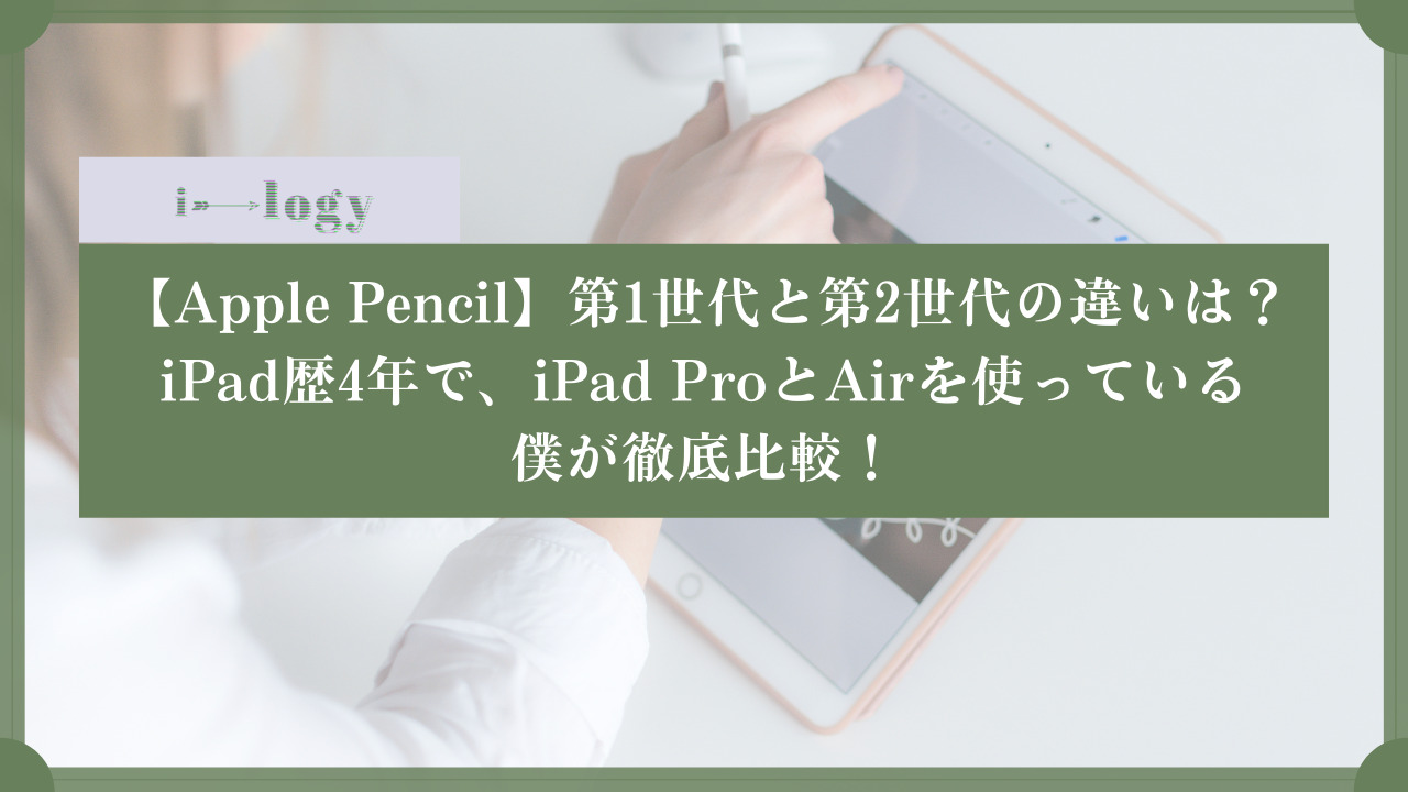 【Apple Pencil】第1世代と第2世代の違いは？iPad歴4年で、iPad ProとAirを使っている僕が徹底比較！