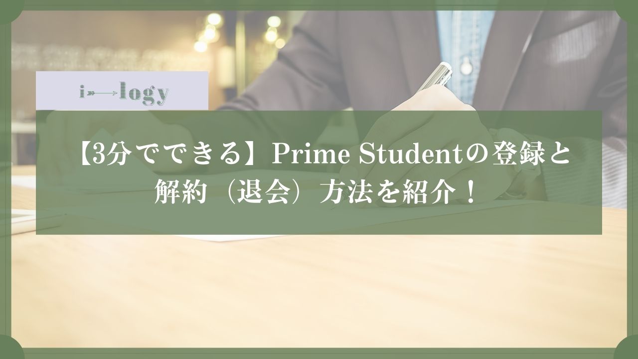 【3分でできる】Prime Studentの登録と解約（退会）方法を紹介！