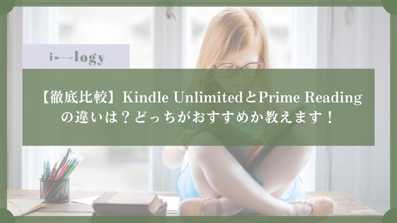 【徹底比較】Kindle UnlimitedとPrime Readingの違いは？どっちがおすすめか教えます！